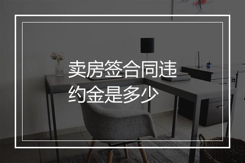 卖房签合同违约金是多少