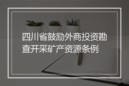 四川省鼓励外商投资勘查开采矿产资源条例