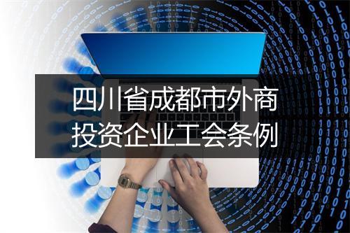 四川省成都市外商投资企业工会条例