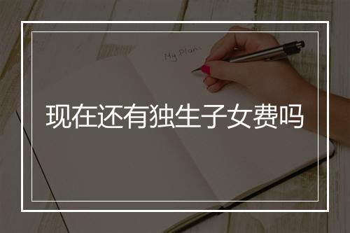 现在还有独生子女费吗