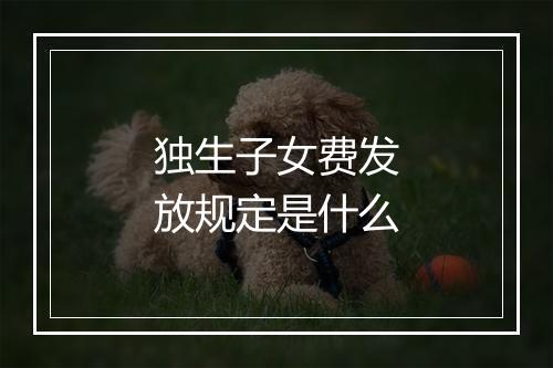独生子女费发放规定是什么