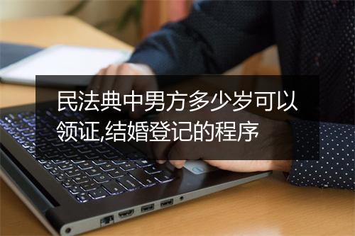 民法典中男方多少岁可以领证,结婚登记的程序