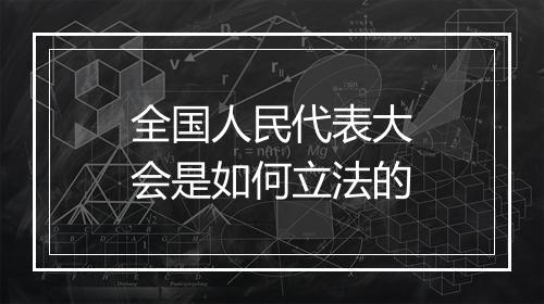 全国人民代表大会是如何立法的