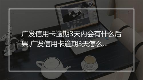 广发信用卡逾期3天内会有什么后果,广发信用卡逾期3天怎么办