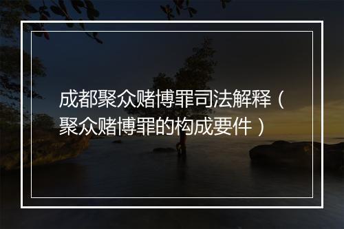 成都聚众赌博罪司法解释（聚众赌博罪的构成要件）