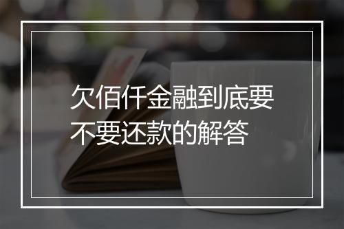 欠佰仟金融到底要不要还款的解答