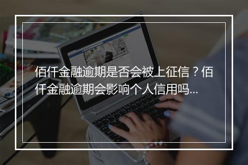 佰仟金融逾期是否会被上征信？佰仟金融逾期会影响个人信用吗？