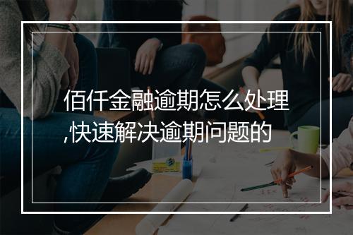 佰仟金融逾期怎么处理,快速解决逾期问题的