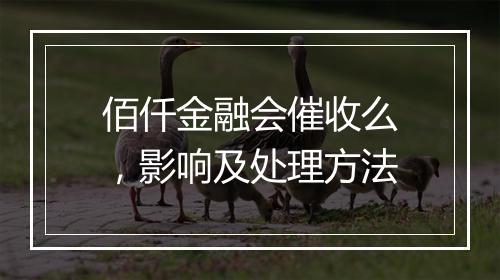 佰仟金融会催收么，影响及处理方法