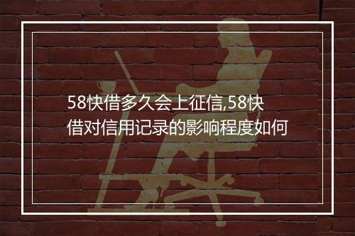 58快借多久会上征信,58快借对信用记录的影响程度如何