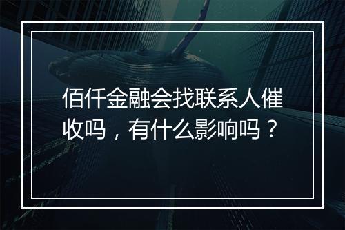 佰仟金融会找联系人催收吗，有什么影响吗？
