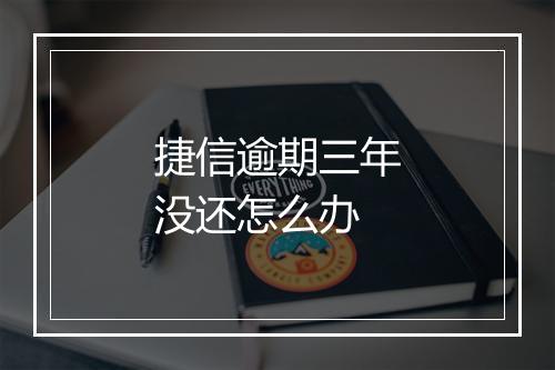 捷信逾期三年没还怎么办