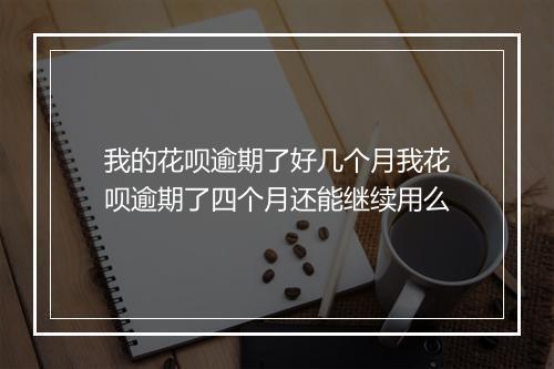 我的花呗逾期了好几个月我花呗逾期了四个月还能继续用么