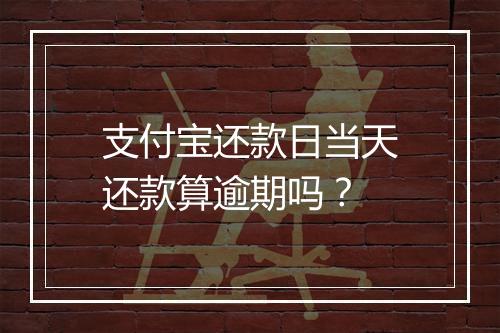 支付宝还款日当天还款算逾期吗？
