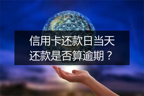 信用卡还款日当天还款是否算逾期？