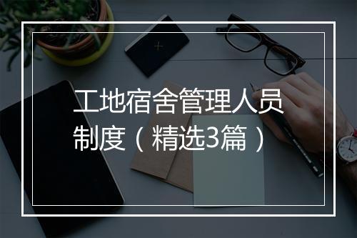 工地宿舍管理人员制度（精选3篇）