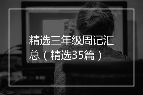 精选三年级周记汇总（精选35篇）