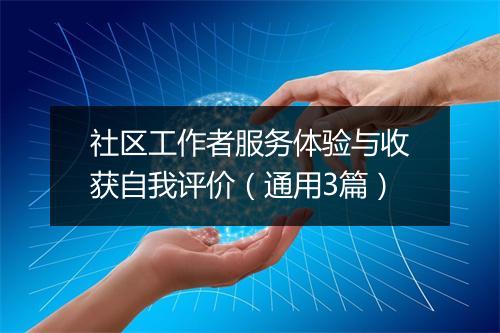 社区工作者服务体验与收获自我评价（通用3篇）