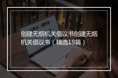 创建无烟机关倡议书创建无烟机关倡议书（精选19篇）