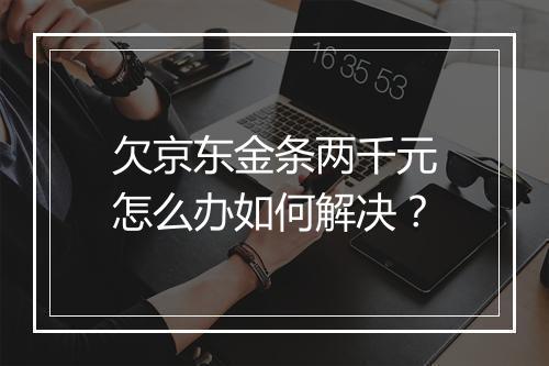 欠京东金条两千元怎么办如何解决？