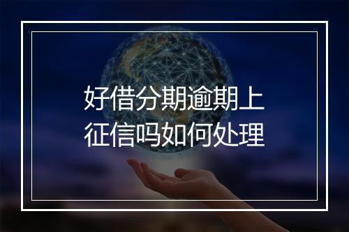 好借分期逾期上征信吗如何处理