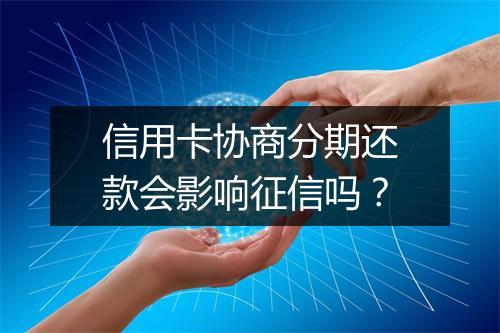 信用卡协商分期还款会影响征信吗？