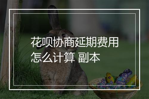 花呗协商延期费用怎么计算 副本
