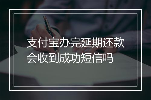 支付宝办完延期还款会收到成功短信吗