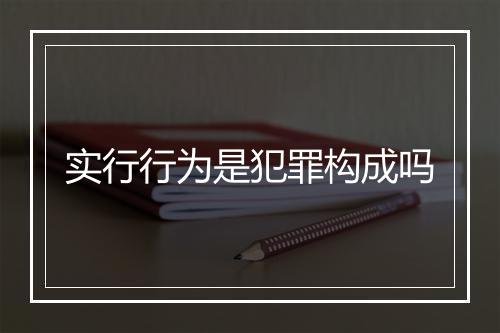 实行行为是犯罪构成吗