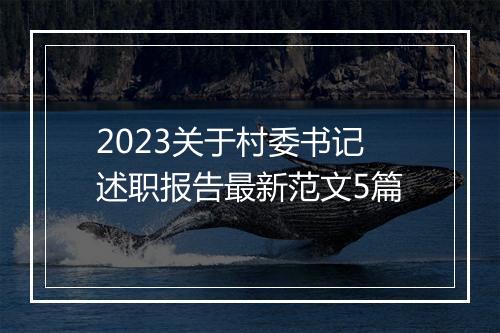 2023关于村委书记述职报告最新范文5篇