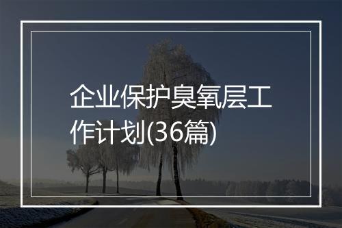 企业保护臭氧层工作计划(36篇)