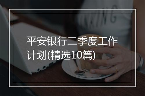 平安银行二季度工作计划(精选10篇)