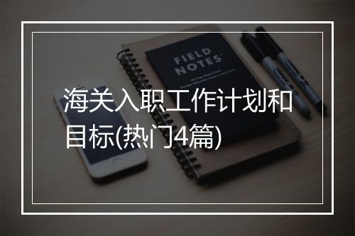 海关入职工作计划和目标(热门4篇)