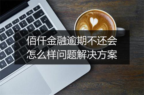 佰仟金融逾期不还会怎么样问题解决方案