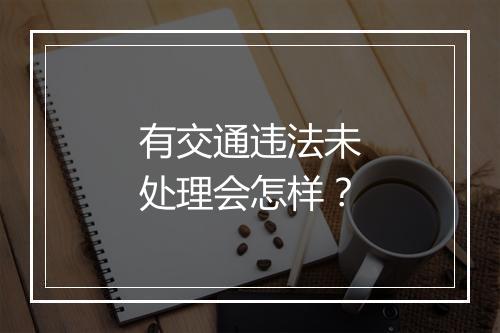 有交通违法未处理会怎样？