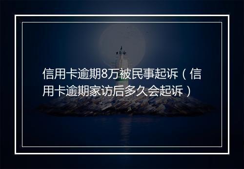 信用卡逾期8万被民事起诉（信用卡逾期家访后多久会起诉）