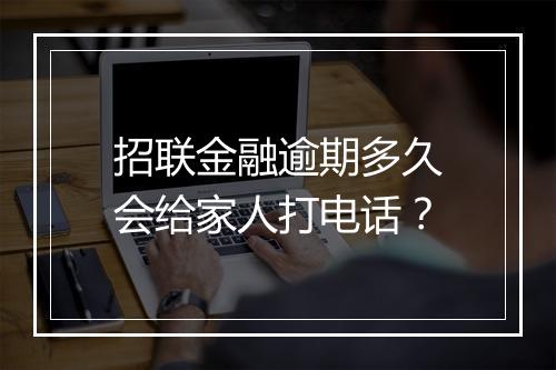 招联金融逾期多久会给家人打电话？
