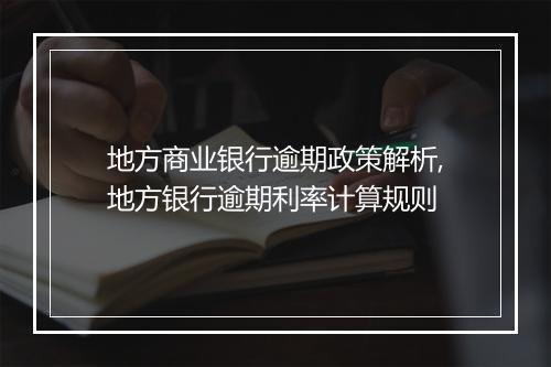 地方商业银行逾期政策解析,地方银行逾期利率计算规则
