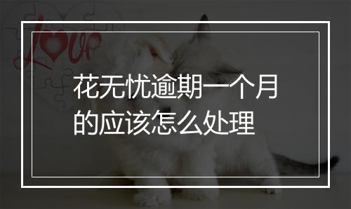 花无忧逾期一个月的应该怎么处理