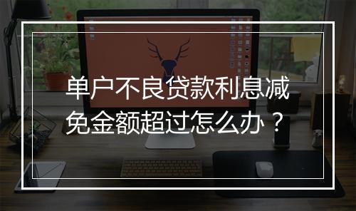 单户不良贷款利息减免金额超过怎么办？