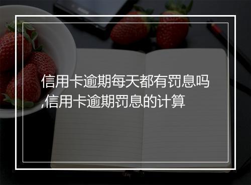 信用卡逾期每天都有罚息吗,信用卡逾期罚息的计算