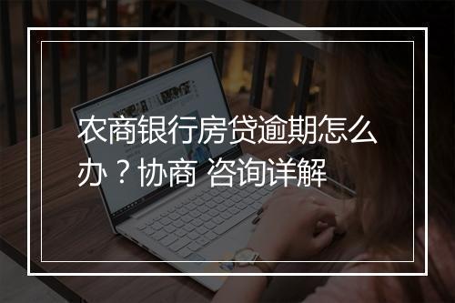 农商银行房贷逾期怎么办？协商 咨询详解
