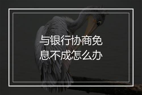 与银行协商免息不成怎么办