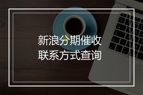 新浪分期催收 联系方式查询