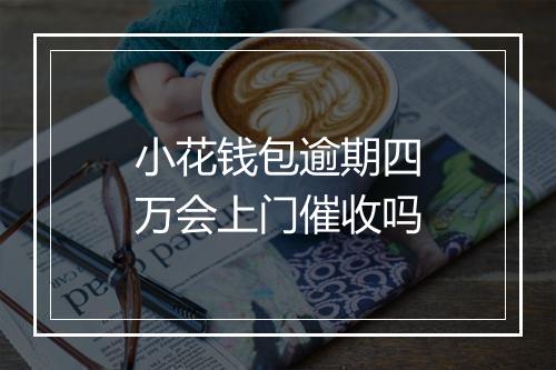 小花钱包逾期四万会上门催收吗