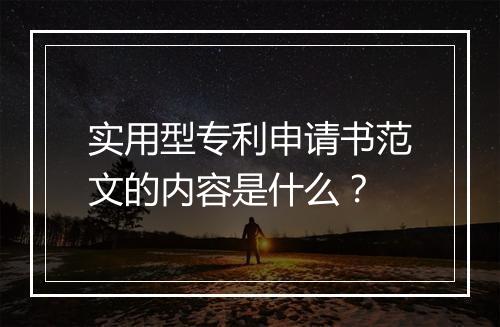 实用型专利申请书范文的内容是什么？