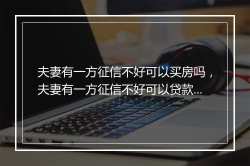 夫妻有一方征信不好可以买房吗，夫妻有一方征信不好可以贷款买房