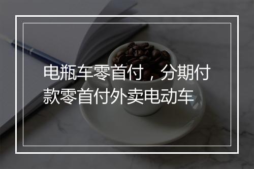 电瓶车零首付，分期付款零首付外卖电动车