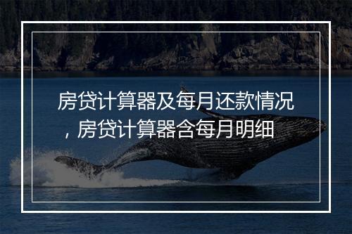 房贷计算器及每月还款情况，房贷计算器含每月明细