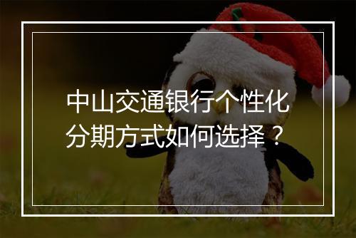 中山交通银行个性化分期方式如何选择？